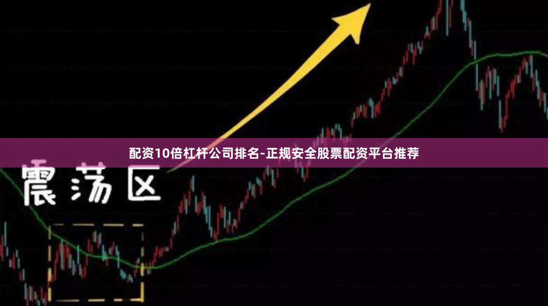 配资10倍杠杆公司排名-正规安全股票配资平台推荐