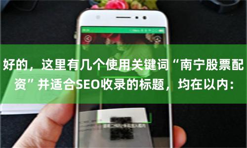 好的，这里有几个使用关键词“南宁股票配资”并适合SEO收录的标题，均在以内：
