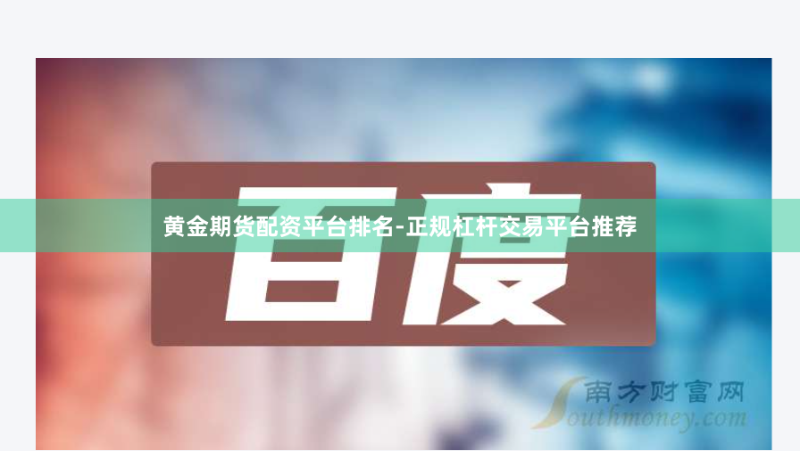 黄金期货配资平台排名-正规杠杆交易平台推荐