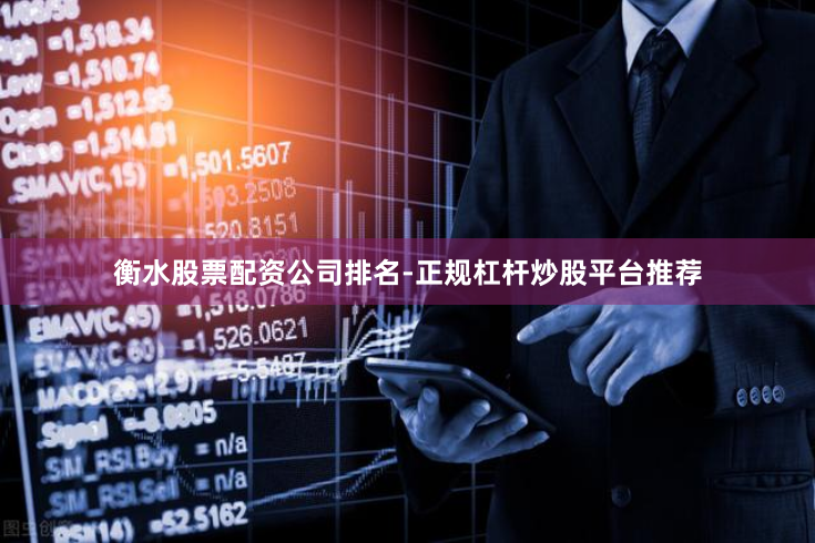 衡水股票配资公司排名-正规杠杆炒股平台推荐